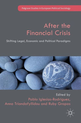 After the Financial Crisis: Shifting Legal, Economic and Political Paradigms (Palgrave Studies in European Political Sociology)