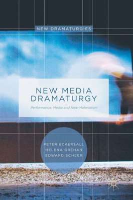 New Media Dramaturgy: Performance, Media and New-Materialism (New Dramaturgies)