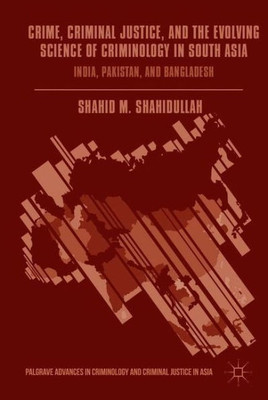 Crime, Criminal Justice, and the Evolving Science of Criminology in South Asia: India, Pakistan, and Bangladesh (Palgrave Advances in Criminology and Criminal Justice in Asia)