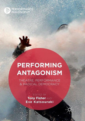 Performing Antagonism: Theatre, Performance & Radical Democracy (Performance Philosophy)