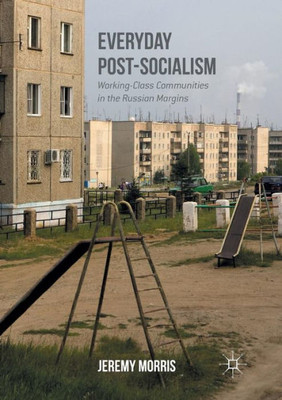 Everyday Post-Socialism: Working-Class Communities in the Russian Margins