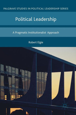 Political Leadership: A Pragmatic Institutionalist Approach (Palgrave Studies in Political Leadership)