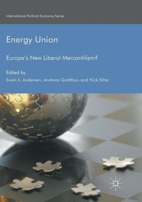 Energy Union: Europe's New Liberal Mercantilism? (International Political Economy Series)
