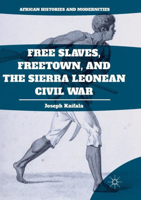 Free Slaves, Freetown, and the Sierra Leonean Civil War (African Histories and Modernities)