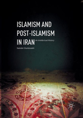 Islamism and Post-Islamism in Iran: An Intellectual History