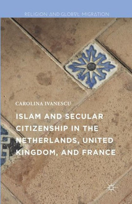 Islam and Secular Citizenship in the Netherlands, United Kingdom, and France (Religion and Global Migrations)