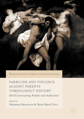 Parricide and Violence Against Parents throughout History: (De)Constructing Family and Authority? (World Histories of Crime, Culture and Violence)