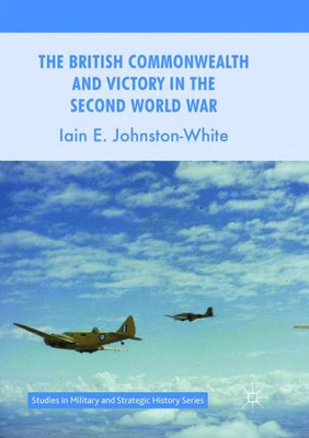 The British Commonwealth and Victory in the Second World War (Studies in Military and Strategic History)