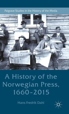 A History of the Norwegian Press, 1660-2015 (Palgrave Studies in the History of the Media)