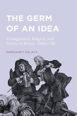 The Germ of an Idea: Contagionism, Religion, and Society in Britain, 1660-1730