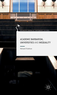 Academic Barbarism, Universities and Inequality (Palgrave Critical University Studies)