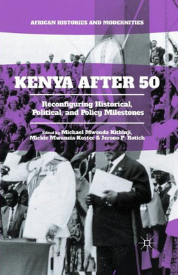 Kenya After 50: Reconfiguring Historical, Political, and Policy Milestones (African Histories and Modernities)