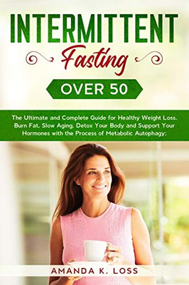 Intermittent Fasting Over 50: The Ultimate and Complete Guide for Healthy Weight Loss, Burn Fat, Slow Aging, Detox Your Body and Support Your Hormones with the Process of Metabolic Autophagy. - Paperback