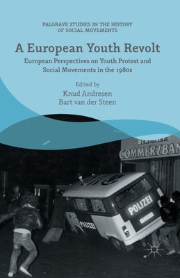 A European Youth Revolt: European Perspectives on Youth Protest and Social Movements in the 1980s (Palgrave Studies in the History of Social Movements)