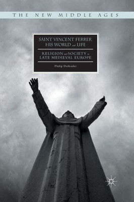 Saint Vincent Ferrer, His World and Life: Religion and Society in Late Medieval Europe (The New Middle Ages)