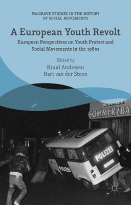 A European Youth Revolt: European Perspectives on Youth Protest and Social Movements in the 1980s (Palgrave Studies in the History of Social Movements)