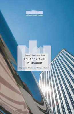 Ecuadorians in Madrid: Migrants' Place in Urban History (Hispanic Urban Studies)