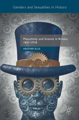 Masculinity and Science in Britain, 1831û1918 (Genders and Sexualities in History)