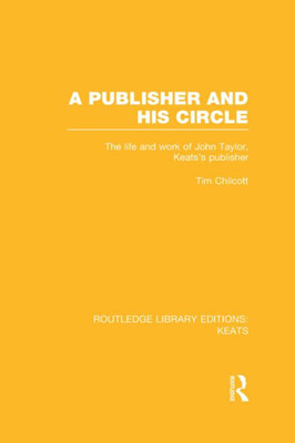 A Publisher and his Circle: The Life and Work of John Taylor, Keats' Publisher (Routledge Library Editions: Keats)