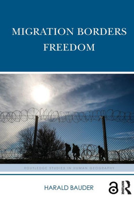 Migration Borders Freedom (Routledge Studies in Human Geography)