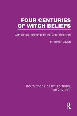 Four Centuries of Witch Beliefs (RLE Witchcraft): With special reference to the Great Rebellion (Routledge Library Editions: Witchcraft)