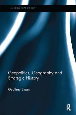 Geopolitics, Geography and Strategic History (Geopolitical Theory)
