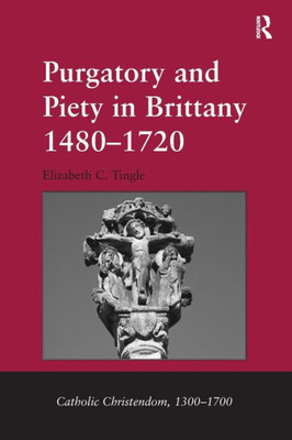 Purgatory and Piety in Brittany 1480û1720 (Catholic Christendom, 1300-1700)