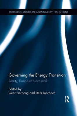 Governing the Energy Transition: Reality, Illusion or Necessity? (Routledge Studies in Sustainability Transitions)