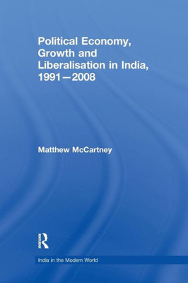 Political Economy, Growth and Liberalisation in India, 1991-2008 (India in the Modern World)