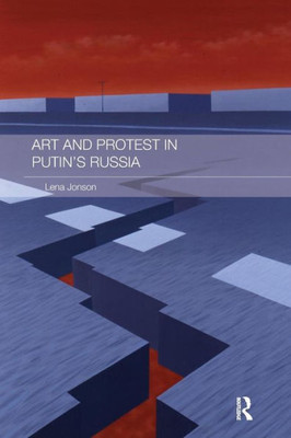 Art and Protest in Putin's Russia (Routledge Contemporary Russia and Eastern Europe Series)