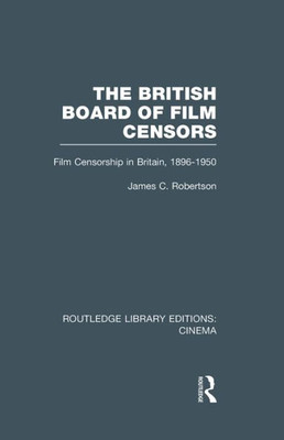 The British Board of Film Censors: Film Censorship in Britain, 1896-1950 (Routledge Library Editions: Cinema)