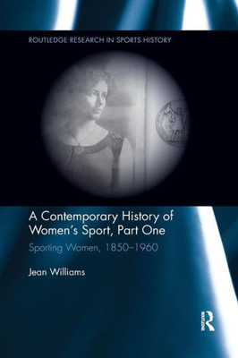 A Contemporary History of Women's Sport, Part One: Sporting Women, 1850-1960 (Routledge Research in Sports History)