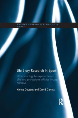 Life Story Research in Sport: Understanding the Experiences of Elite and Professional Athletes through Narrative (Routledge Research in Sport and Exercise Science)