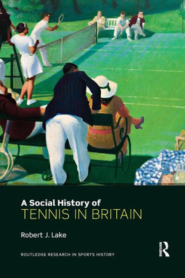A Social History of Tennis in Britain (Routledge Research in Sports History)