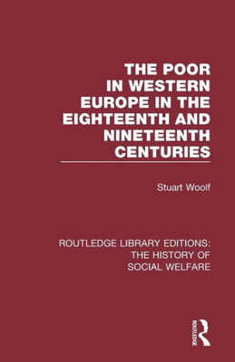 The Poor in Western Europe in the Eighteenth and Nineteenth Centuries (Routledge Library Editions: The History of Social Welfare)