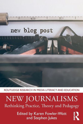 New Journalisms: Rethinking Practice, Theory and Pedagogy (Routledge Research in Media Literacy and Education)