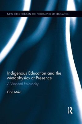 Indigenous Education and the Metaphysics of Presence: A Worlded Philosophy (New Directions in the Philosophy of Education)