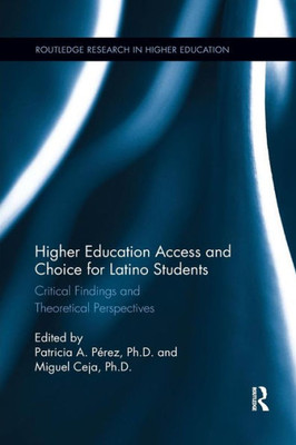 Higher Education Access and Choice for Latino Students: Critical Findings and Theoretical Perspectives (Routledge Research in Higher Education)