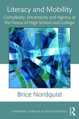 Literacy and Mobility: Complexity, Uncertainty, and Agency at the Nexus of High School and College (Expanding Literacies in Education)