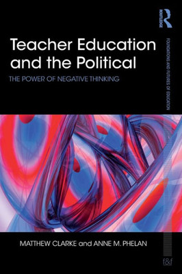 Teacher Education and the Political: The power of negative thinking (Foundations and Futures of Education)