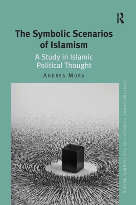 The Symbolic Scenarios of Islamism: A Study in Islamic Political Thought (Contemporary Thought in the Islamic World)
