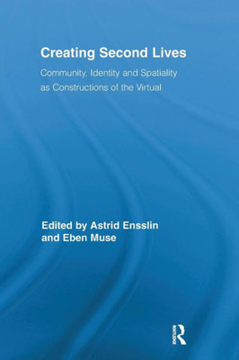 Creating Second Lives: Community, Identity and Spatiality as Constructions of the Virtual (Routledge Studies in New Media and Cyberculture)