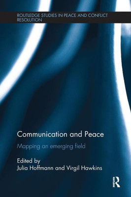 Communication and Peace: Mapping an emerging field (Routledge Studies in Peace and Conflict Resolution)