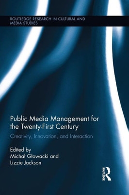 Public Media Management for the Twenty-First Century: Creativity, Innovation, and Interaction (Routledge Research in Cultural and Media Studies)