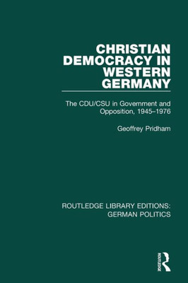 Christian Democracy in Western Germany (RLE: German Politics): The CDU/CSU in Government and Opposition, 1945-1976 (Routledge Library Editions: German Politics)