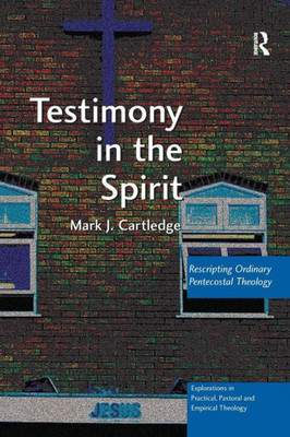 Testimony in the Spirit: Rescripting Ordinary Pentecostal Theology (Explorations in Practical, Pastoral and Empirical Theology)