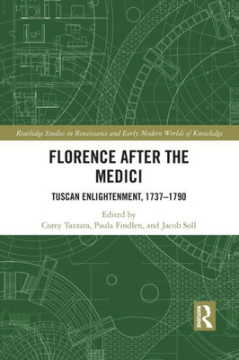 Florence After the Medici: Tuscan Enlightenment, 1737-1790 (Routledge Studies in Renaissance and Early Modern Worlds of Knowledge)