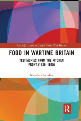 Food in Wartime Britain: Testimonies from the Kitchen Front (1939û1945) (Routledge Studies in Second World War History)