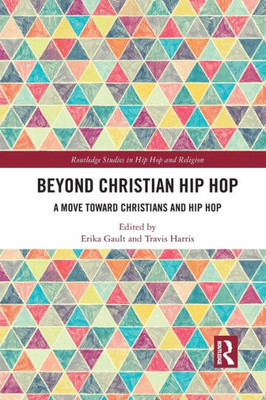 Beyond Christian Hip Hop: A Move Towards Christians and Hip Hop (Routledge Studies in Hip Hop and Religion)