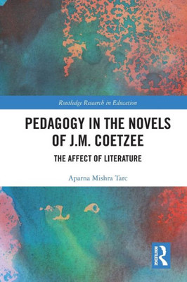 Pedagogy in the Novels of J.M. Coetzee: The Affect of Literature (Routledge Research in Education)